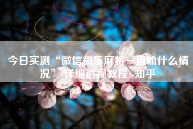 今日实测“微信微乐麻将一直输什么情况	”(详细透视教程)-知乎