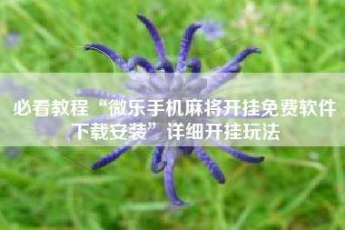 必看教程“微乐手机麻将开挂免费软件下载安装”详细开挂玩法