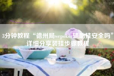 3分钟教程“德州局wepoker辅助挂安全吗”详细分享装挂步骤教程