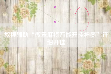 教程辅助“微乐麻将万能开挂神器	”详细开挂